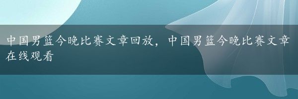 中国男篮今晚比赛文章回放，中国男篮今晚比赛文章在线观看