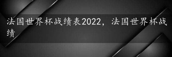 法国世界杯战绩表2022，法国世界杯战绩