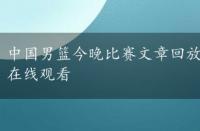 中国男篮今晚比赛文章回放，中国男篮今晚比赛文章在线观看