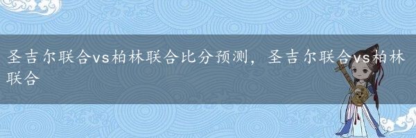 圣吉尔联合vs柏林联合比分预测，圣吉尔联合vs柏林联合