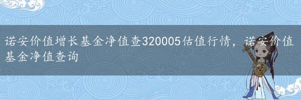 诺安价值增长基金净值查320005估值行情，诺安价值基金净值查询