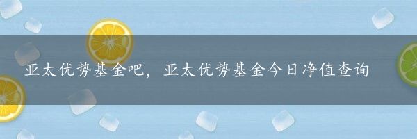 亚太优势基金吧，亚太优势基金今日净值查询