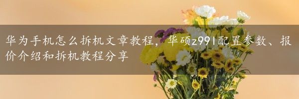 华为手机怎么拆机文章教程，华硕z99l配置参数、报价介绍和拆机教程分享