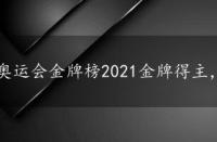 奥运会金牌榜2021金牌得主，奥运会金牌榜2021预测