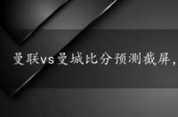 曼联vs曼城比分预测截屏，曼联vs曼城比分预测