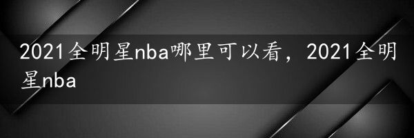 2021全明星nba哪里可以看，2021全明星nba