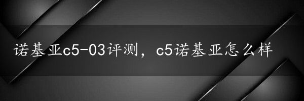 诺基亚c5-03评测，c5诺基亚怎么样