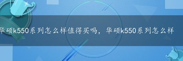 华硕k550系列怎么样值得买吗，华硕k550系列怎么样