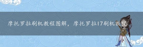 摩托罗拉刷机教程图解，摩托罗拉l7刷机教程