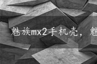 魅族mx2手机壳，魅族mx2怎么root