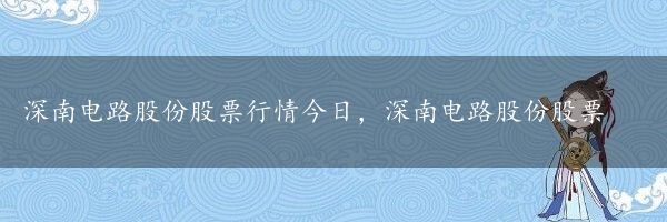 深南电路股份股票行情今日，深南电路股份股票