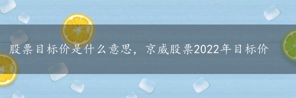 股票目标价是什么意思，京威股票2022年目标价