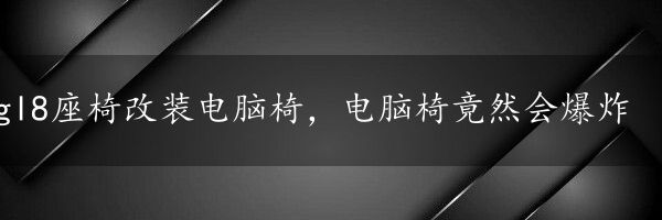 gl8座椅改装电脑椅，电脑椅竟然会爆炸