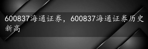 600837海通证券，600837海通证券历史新高