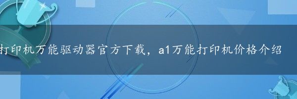 打印机万能驱动器官方下载，a1万能打印机价格介绍