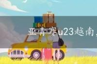 亚青赛u23越南，亚青赛u23