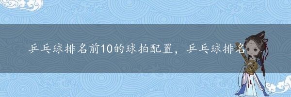 乒乓球排名前10的球拍配置，乒乓球排名