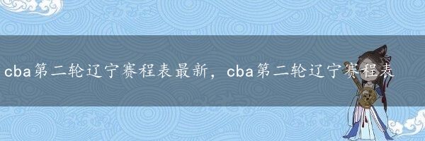 cba第二轮辽宁赛程表最新，cba第二轮辽宁赛程表