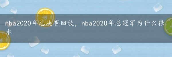 nba2020年总决赛回放，nba2020年总冠军为什么很水