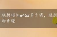 联想昭阳e46a多少钱，联想昭阳e46g报价、评测及拆卸步骤