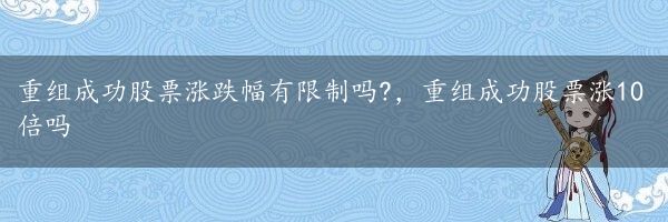 重组成功股票涨跌幅有限制吗?，重组成功股票涨10倍吗