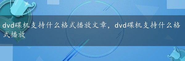 dvd碟机支持什么格式播放文章，dvd碟机支持什么格式播放