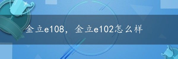 金立e108，金立e102怎么样