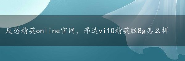 反恐精英online官网，昂达vi10精英版8g怎么样