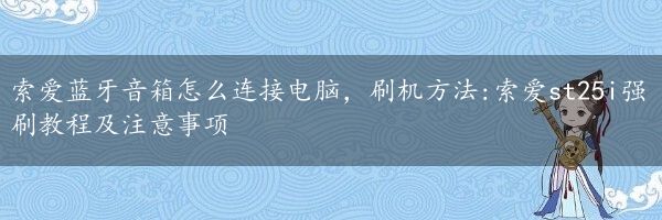 索爱蓝牙音箱怎么连接电脑，刷机方法:索爱st25i强刷教程及注意事项