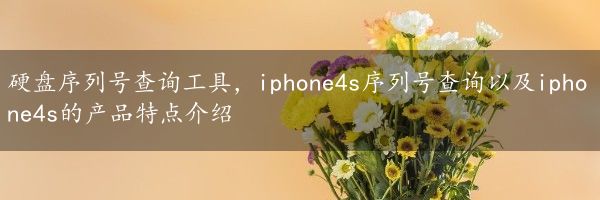 硬盘序列号查询工具，iphone4s序列号查询以及iphone4s的产品特点介绍