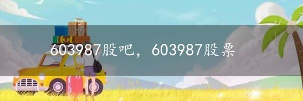 603987股吧，603987股票