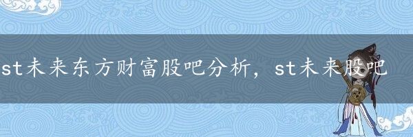 st未来东方财富股吧分析，st未来股吧