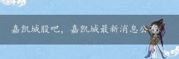 嘉凯城股吧，嘉凯城最新消息公布