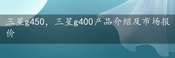 三星g450，三星g400产品介绍及市场报价