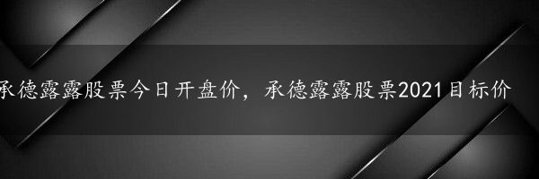 承德露露股票今日开盘价，承德露露股票2021目标价