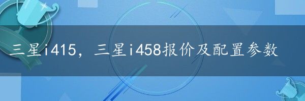 三星i415，三星i458报价及配置参数