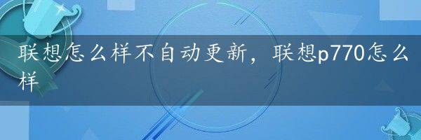 联想怎么样不自动更新，联想p770怎么样