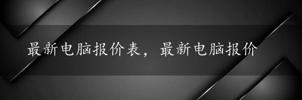 最新电脑报价表，最新电脑报价