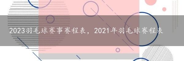 2023羽毛球赛事赛程表，2021年羽毛球赛程表