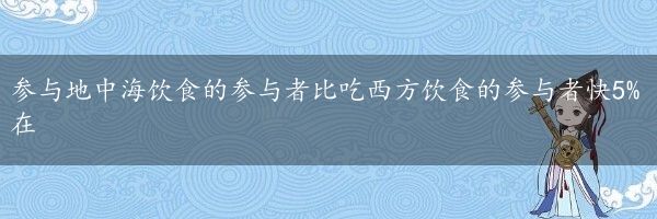 参与地中海饮食的参与者比吃西方饮食的参与者快5%在