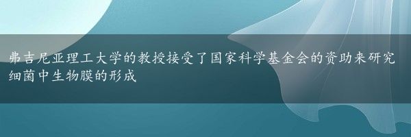 弗吉尼亚理工大学的教授接受了国家科学基金会的资助来研究细菌中生物膜的形成