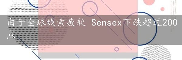 由于全球线索疲软 Sensex下跌超过200点