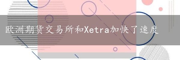 欧洲期货交易所和Xetra加快了速度