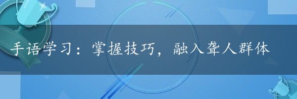 手语学习：掌握技巧，融入聋人群体