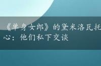 《单身女郎》的黛米洛瓦托和迈克尔约翰逊玩得很开心：他们私下交谈