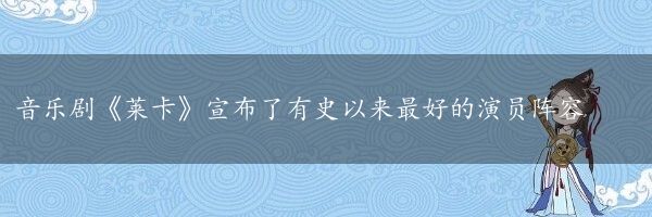 音乐剧《莱卡》宣布了有史以来最好的演员阵容