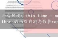 抖音热梗'this time i am in the'：Higher Brothers的幽默自嘲与散装rap风靡