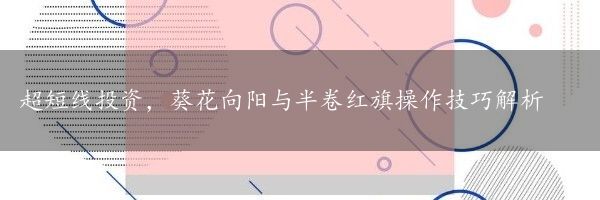 超短线投资，葵花向阳与半卷红旗操作技巧解析