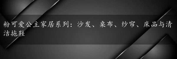 粉可爱公主家居系列：沙发、桌布、纱帘、床品与清洁拖鞋