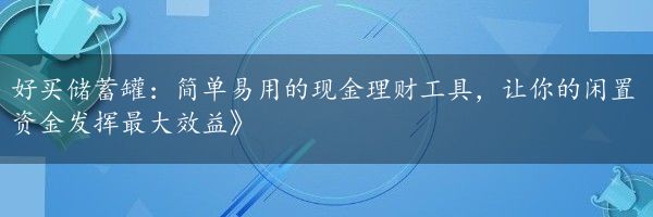 好买储蓄罐：简单易用的现金理财工具，让你的闲置资金发挥最大效益》